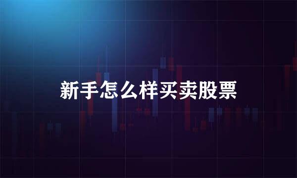 新手怎么样买卖股票
