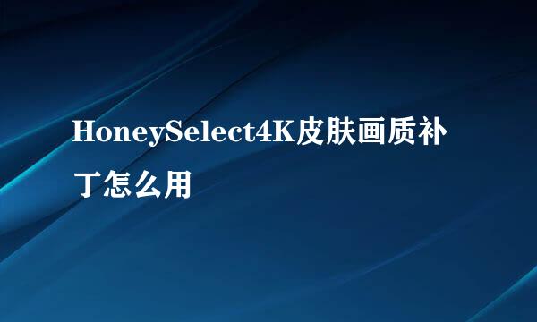 HoneySelect4K皮肤画质补丁怎么用
