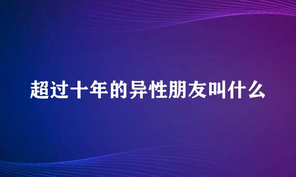 超过十年的异性朋友叫什么