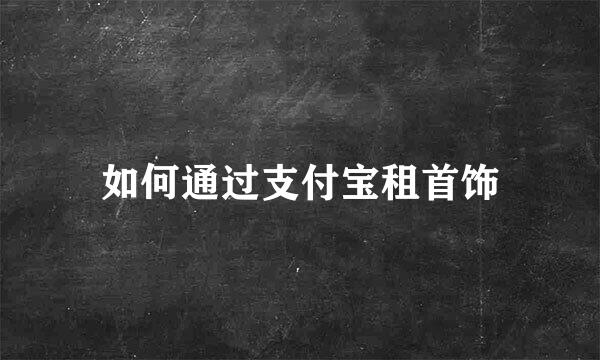 如何通过支付宝租首饰