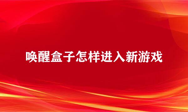 唤醒盒子怎样进入新游戏