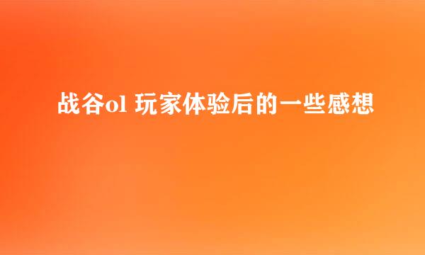 战谷ol 玩家体验后的一些感想