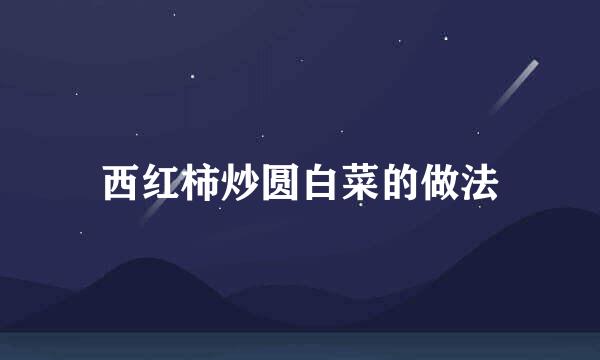 西红柿炒圆白菜的做法