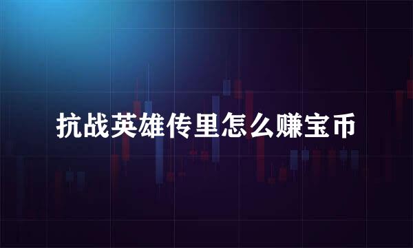 抗战英雄传里怎么赚宝币