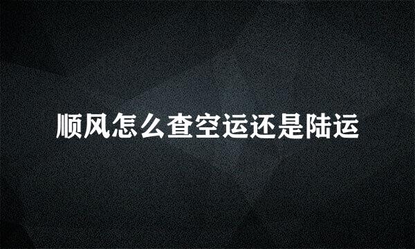 顺风怎么查空运还是陆运