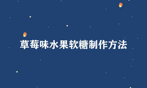 草莓味水果软糖制作方法