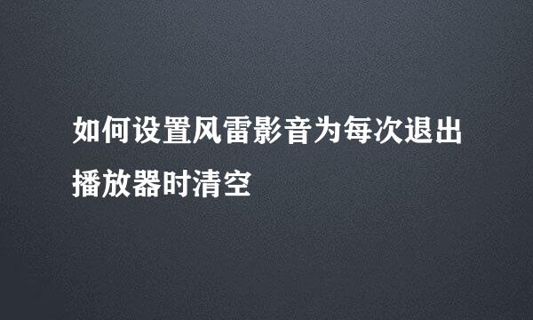 如何设置风雷影音为每次退出播放器时清空