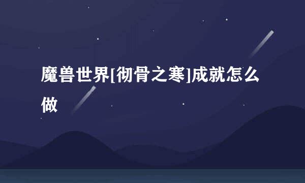 魔兽世界[彻骨之寒]成就怎么做