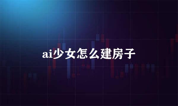 ai少女怎么建房子