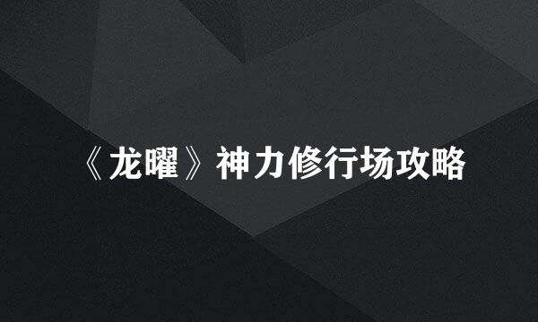 《龙曜》神力修行场攻略