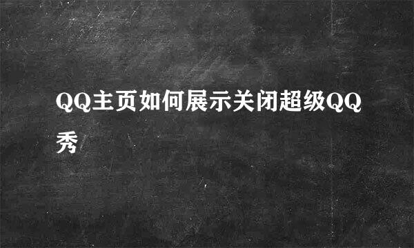 QQ主页如何展示关闭超级QQ秀