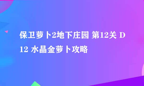 保卫萝卜2地下庄园 第12关 D12 水晶金萝卜攻略