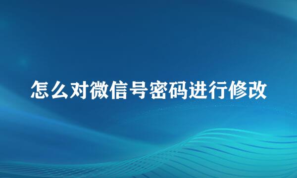 怎么对微信号密码进行修改