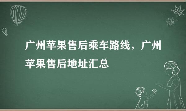 广州苹果售后乘车路线，广州苹果售后地址汇总