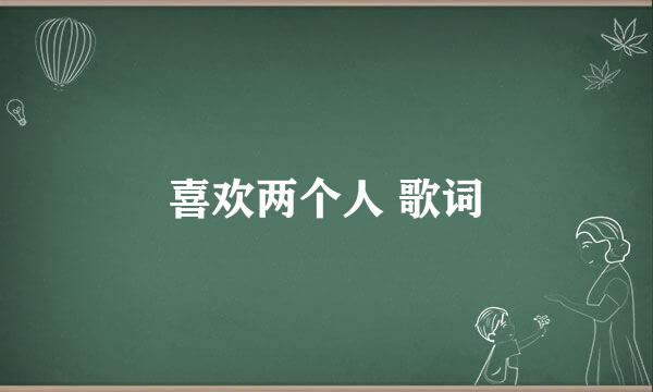 喜欢两个人 歌词