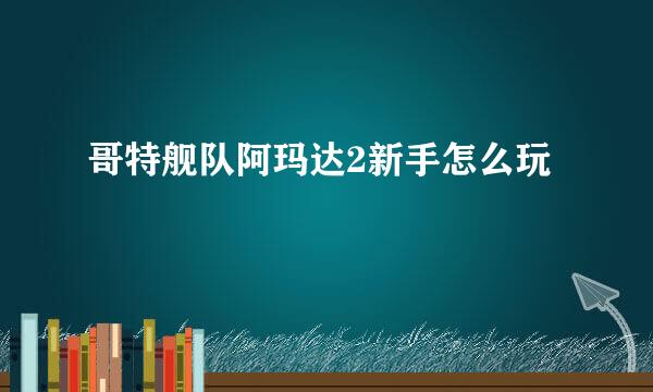 哥特舰队阿玛达2新手怎么玩