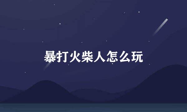 暴打火柴人怎么玩