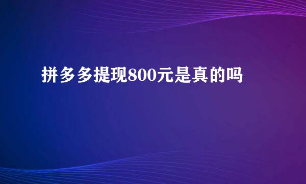拼多多提现800元是真的吗