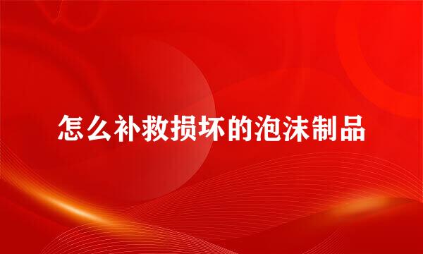 怎么补救损坏的泡沫制品