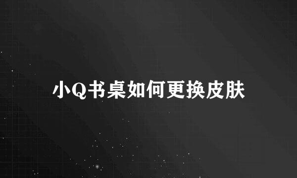 小Q书桌如何更换皮肤
