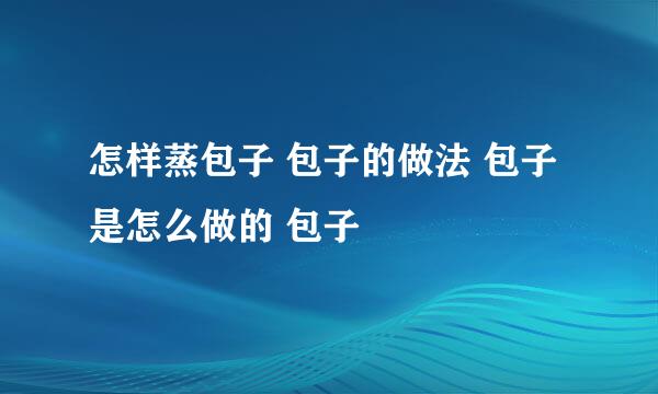 怎样蒸包子 包子的做法 包子是怎么做的 包子