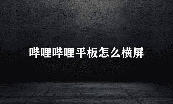 哔哩哔哩平板怎么横屏