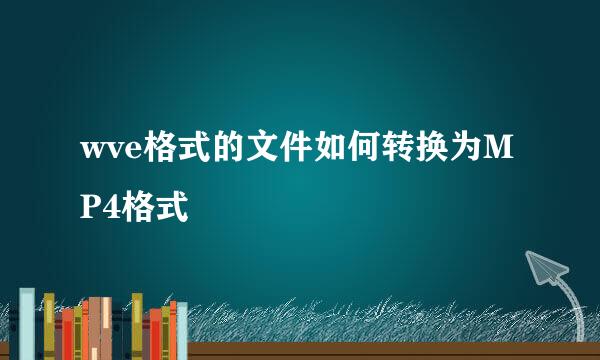 wve格式的文件如何转换为MP4格式