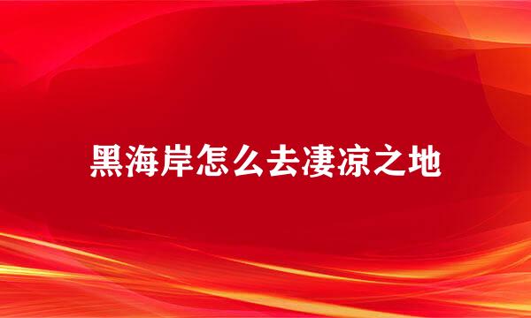 黑海岸怎么去凄凉之地