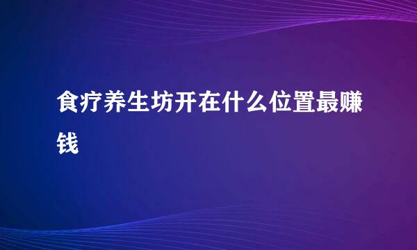 食疗养生坊开在什么位置最赚钱