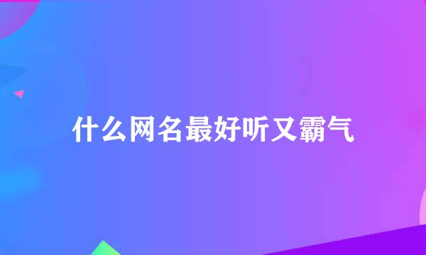 什么网名最好听又霸气