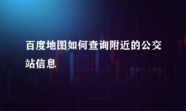 百度地图如何查询附近的公交站信息