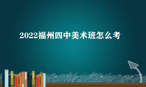 2022福州四中美术班怎么考