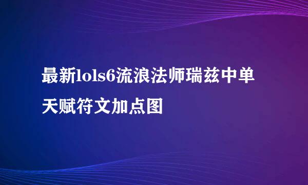 最新lols6流浪法师瑞兹中单天赋符文加点图