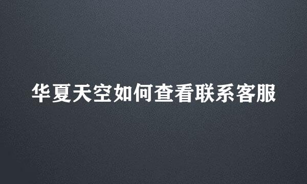 华夏天空如何查看联系客服