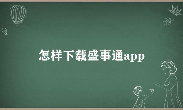 怎样下载盛事通app