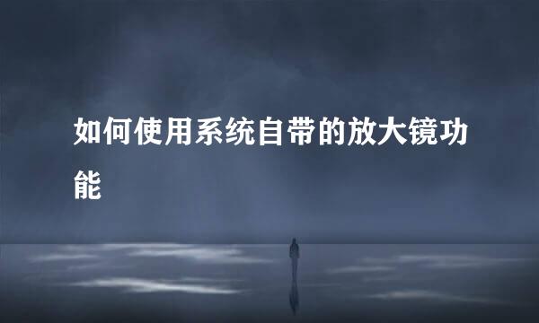 如何使用系统自带的放大镜功能