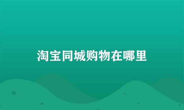 淘宝同城购物在哪里