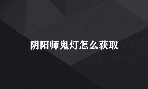 阴阳师鬼灯怎么获取