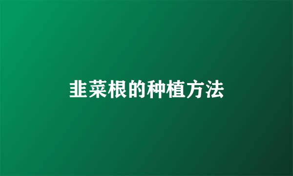 韭菜根的种植方法
