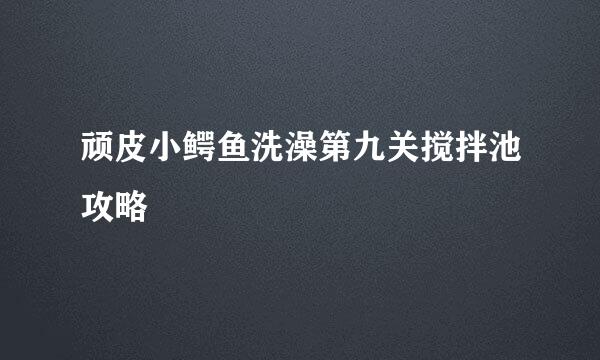 顽皮小鳄鱼洗澡第九关搅拌池攻略