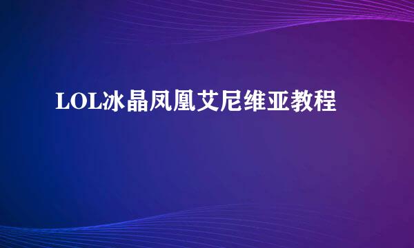 LOL冰晶凤凰艾尼维亚教程