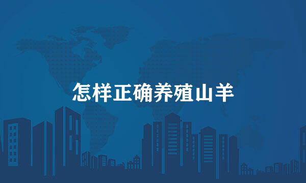 怎样正确养殖山羊