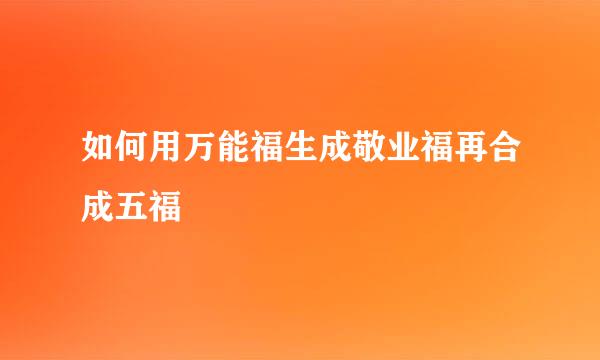 如何用万能福生成敬业福再合成五福