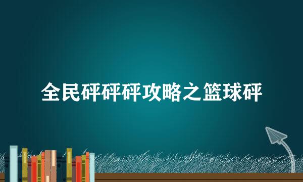 全民砰砰砰攻略之篮球砰
