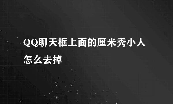QQ聊天框上面的厘米秀小人怎么去掉