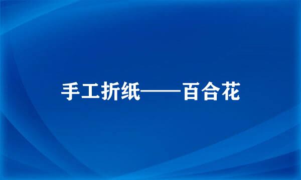 手工折纸——百合花
