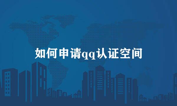 如何申请qq认证空间