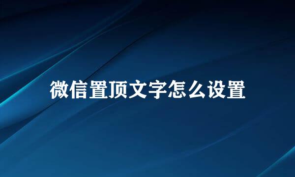 微信置顶文字怎么设置