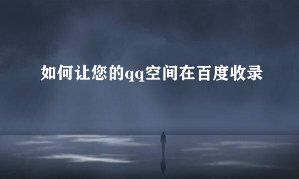 如何让您的qq空间在百度收录