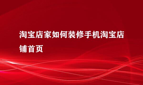 淘宝店家如何装修手机淘宝店铺首页